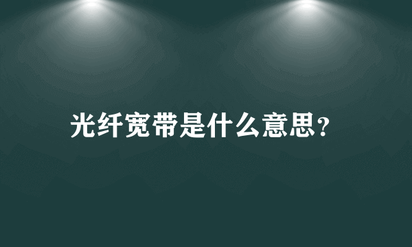 光纤宽带是什么意思？