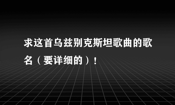 求这首乌兹别克斯坦歌曲的歌名（要详细的）！