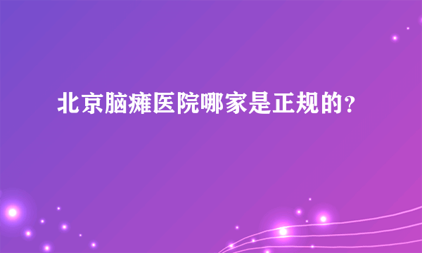 北京脑瘫医院哪家是正规的？