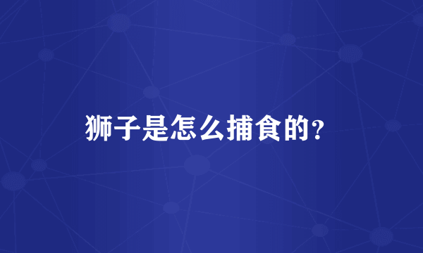 狮子是怎么捕食的？