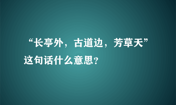 “长亭外，古道边，芳草天”这句话什么意思？