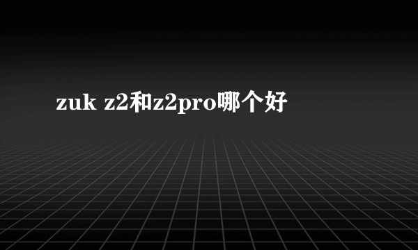 zuk z2和z2pro哪个好