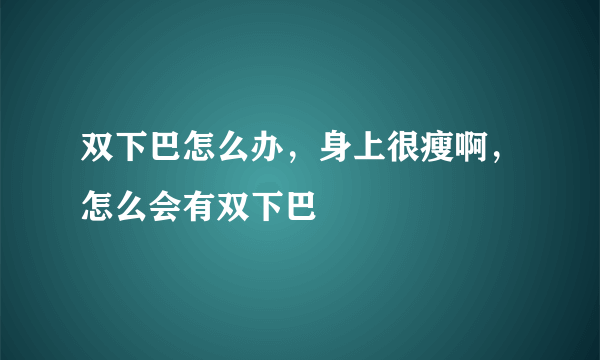 双下巴怎么办，身上很瘦啊，怎么会有双下巴