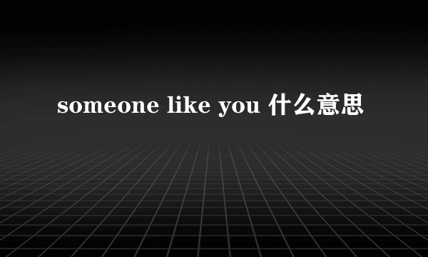 someone like you 什么意思