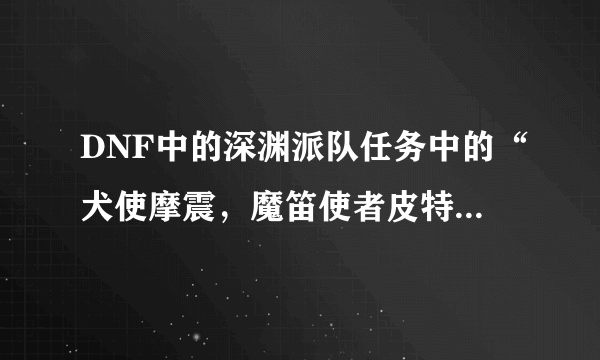 DNF中的深渊派队任务中的“犬使摩震，魔笛使者皮特，长三郎”在哪个地图？