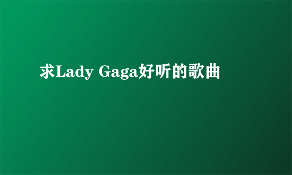 求Lady Gaga好听的歌曲