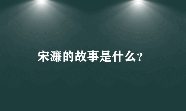 宋濂的故事是什么？