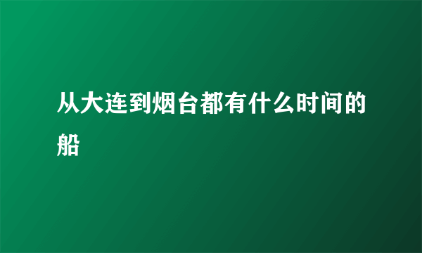 从大连到烟台都有什么时间的船