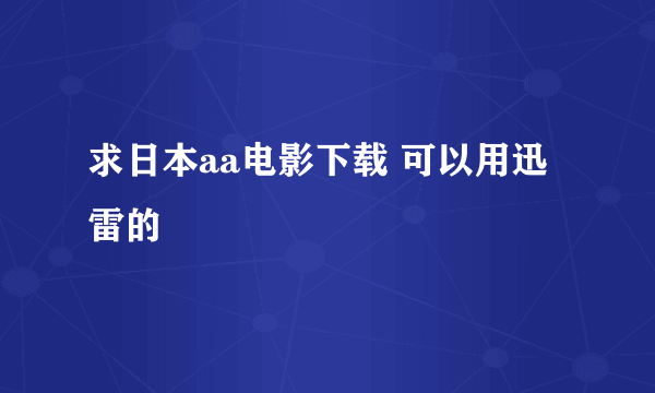 求日本aa电影下载 可以用迅雷的