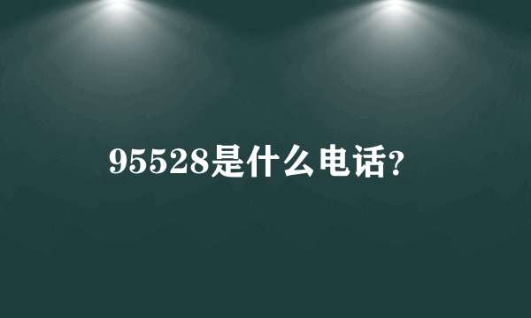 95528是什么电话？