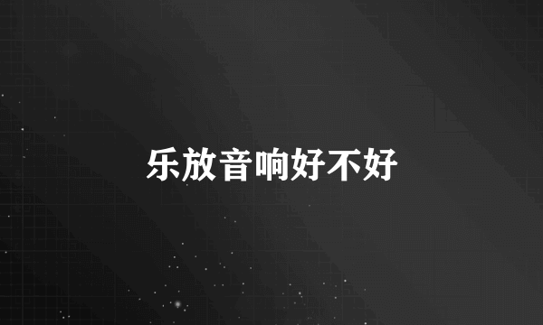 乐放音响好不好