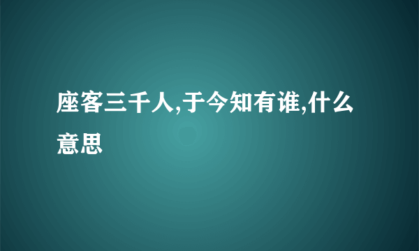 座客三千人,于今知有谁,什么意思