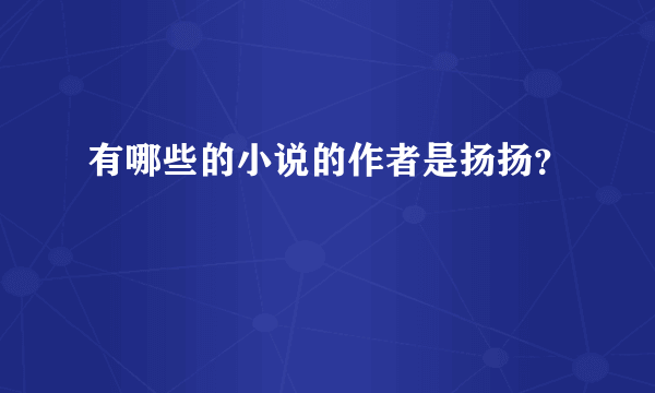 有哪些的小说的作者是扬扬？