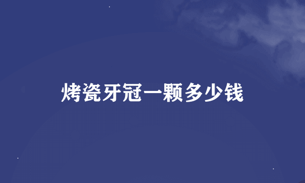 烤瓷牙冠一颗多少钱