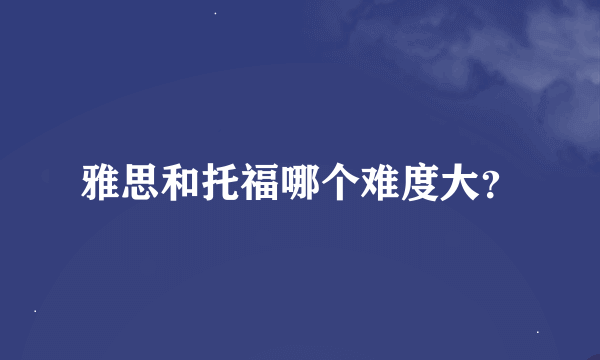 雅思和托福哪个难度大？