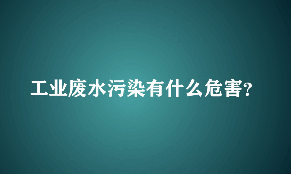 工业废水污染有什么危害？