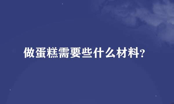 做蛋糕需要些什么材料？