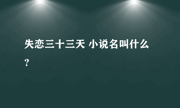 失恋三十三天 小说名叫什么？