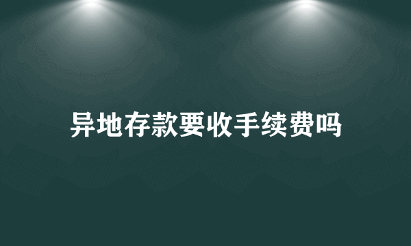 异地存款要收手续费吗