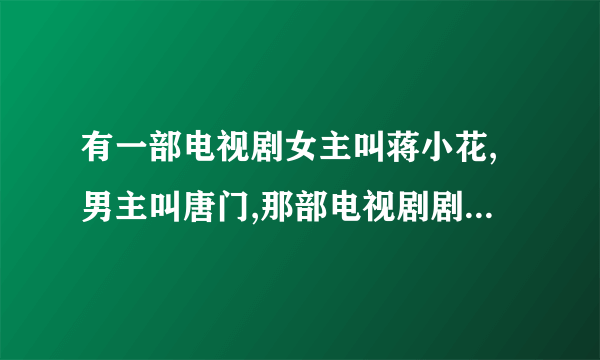 有一部电视剧女主叫蒋小花,男主叫唐门,那部电视剧剧名叫什么?