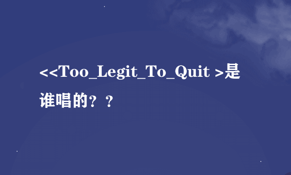 <<Too_Legit_To_Quit >是谁唱的？？