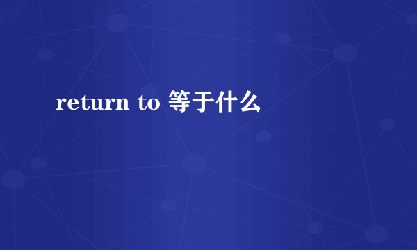 return to 等于什么