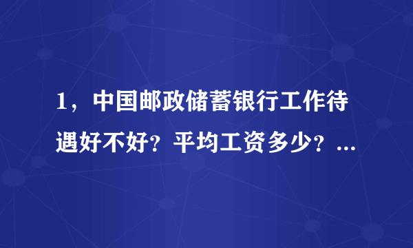 1，中国邮政储蓄银行工作待遇好不好？平均工资多少？福利怎么样？ 2.工作压力大吗？ 3.本科生一般