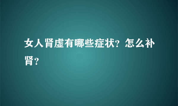 女人肾虚有哪些症状？怎么补肾？