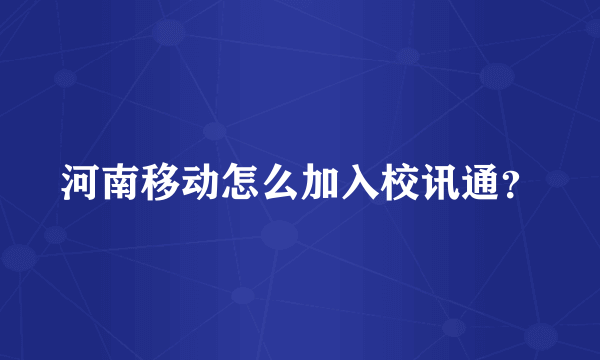 河南移动怎么加入校讯通？