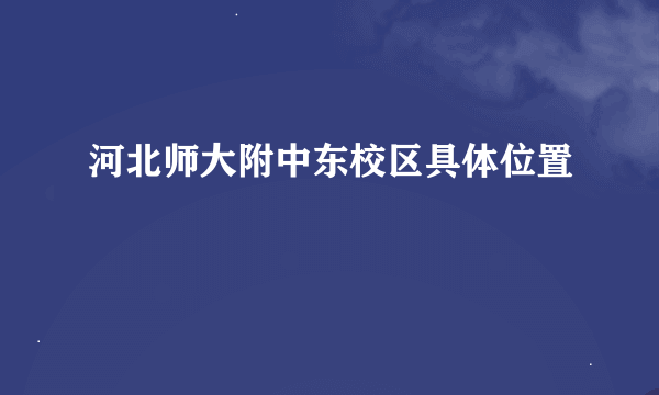 河北师大附中东校区具体位置