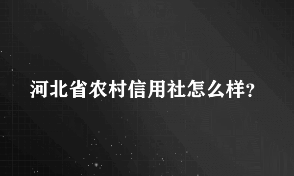 河北省农村信用社怎么样？