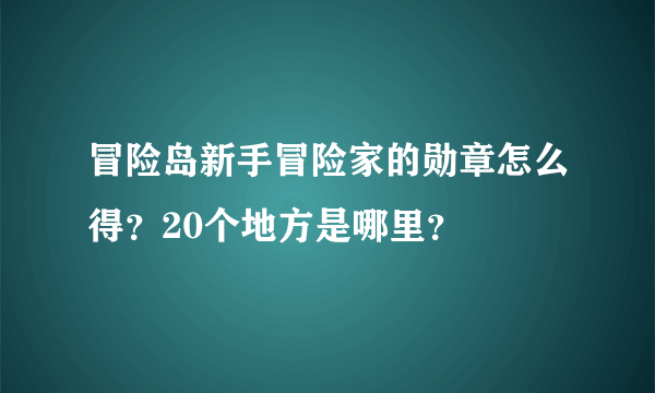 冒险岛新手冒险家的勋章怎么得？20个地方是哪里？