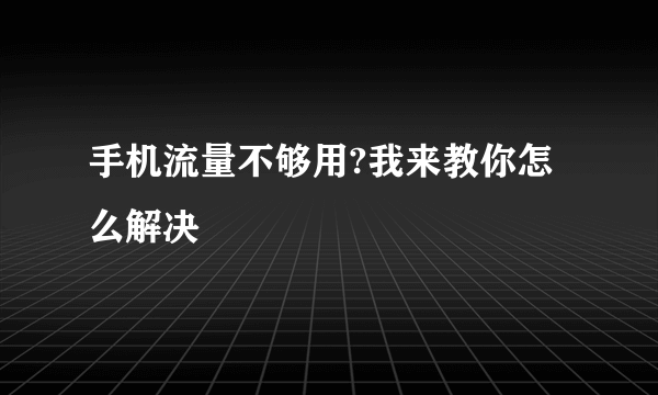 手机流量不够用?我来教你怎么解决