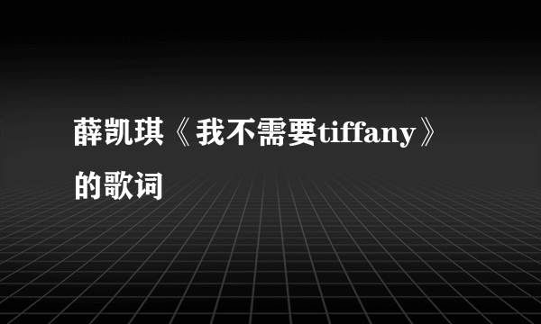 薛凯琪《我不需要tiffany》的歌词