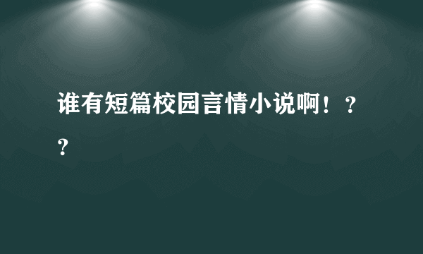 谁有短篇校园言情小说啊！？？