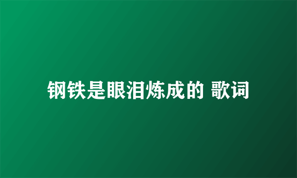 钢铁是眼泪炼成的 歌词