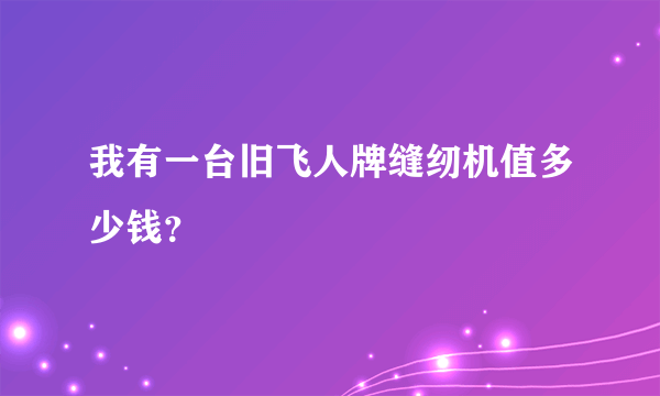 我有一台旧飞人牌缝纫机值多少钱？