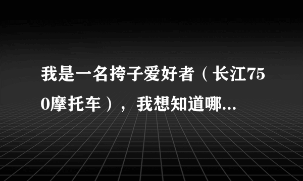 我是一名挎子爱好者（长江750摩托车），我想知道哪里有关于这方面的网站，谢谢。