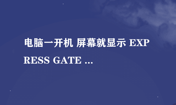 电脑一开机 屏幕就显示 EXPRESS GATE 这是什么意思 怎么能让他去掉