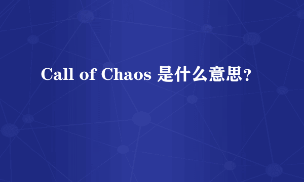 Call of Chaos 是什么意思？