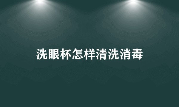 洗眼杯怎样清洗消毒