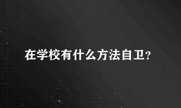 在学校有什么方法自卫？