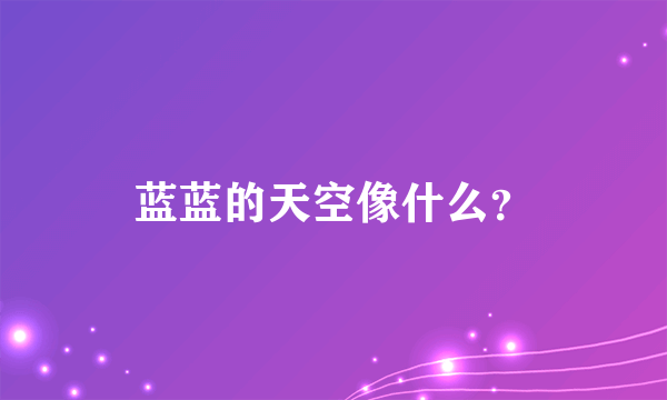 蓝蓝的天空像什么？