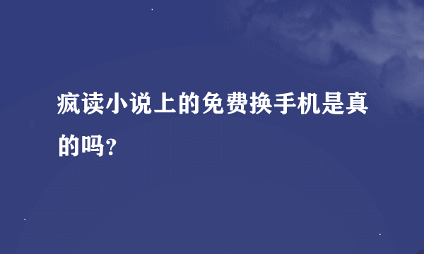 疯读小说上的免费换手机是真的吗？