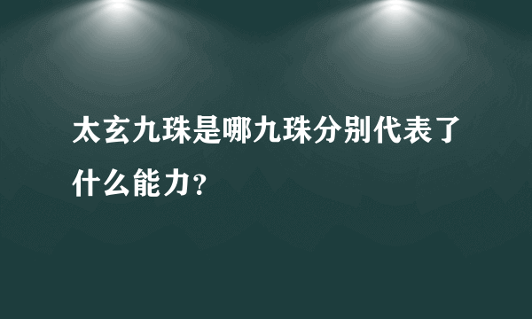 太玄九珠是哪九珠分别代表了什么能力？