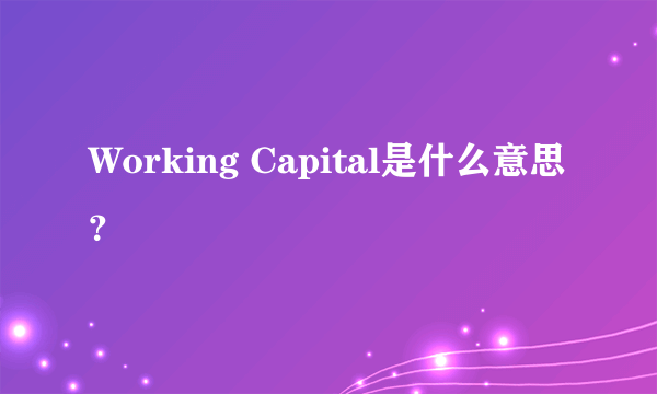 Working Capital是什么意思？