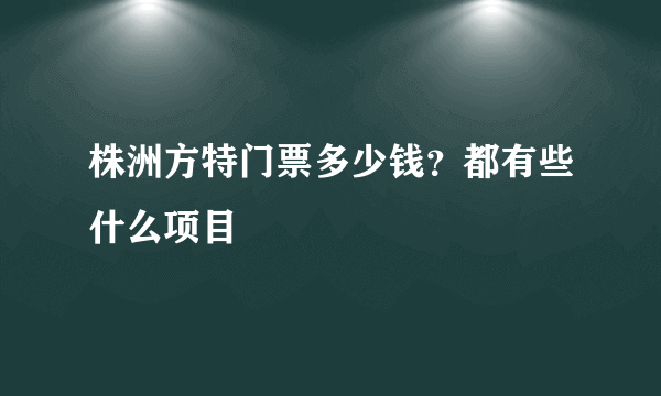 株洲方特门票多少钱？都有些什么项目