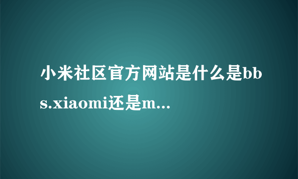 小米社区官方网站是什么是bbs.xiaomi还是m.xiaomi？