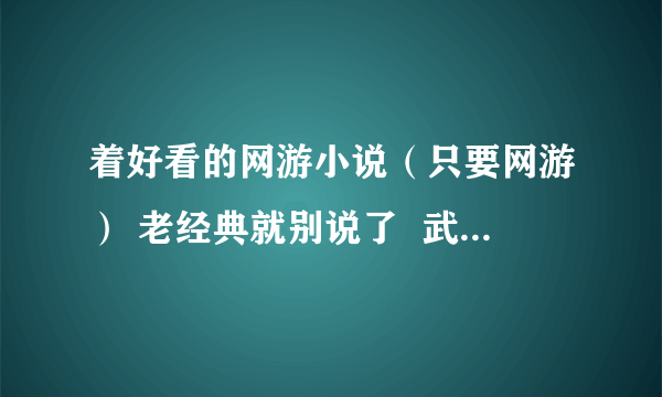 着好看的网游小说（只要网游） 老经典就别说了  武侠网游也行  黏贴绝对不给分