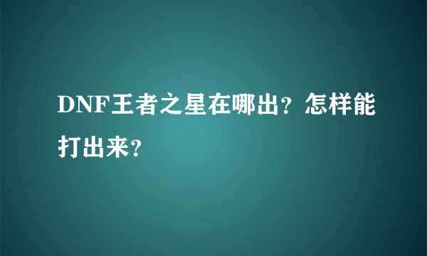 DNF王者之星在哪出？怎样能打出来？